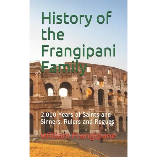 History of the Frangipani Family: 2,000 Years of Saints and Sinners, Rulers and Rogues