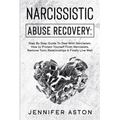 Narcissistic Abuse Recovery: Step By Step Guide To Deal With Narcissism, How to Protect Yourself From Narcissists, Remove Toxic Relationships & Fin