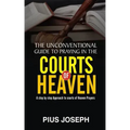 The Unconventional Guide to Praying in the Courts of Heaven: A Step by Step Approach to Courts of Heaven Prayers