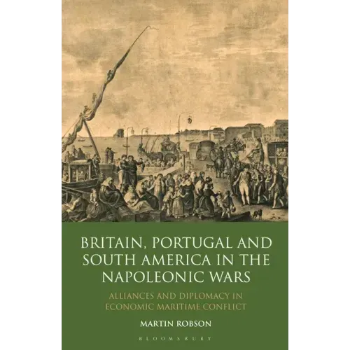 Britain, Portugal and South America in the Napoleonic Wars: Alliances and Diplomacy in Economic Maritime Conflict