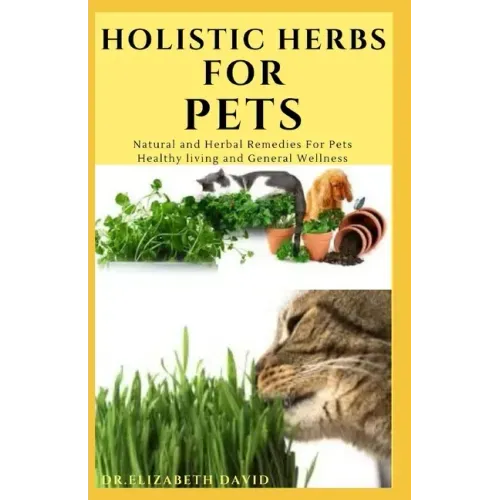 Holistic Herbs for Pet: The Comprehensive Holistic Herbal Guide For Taking Care Of Your Pet