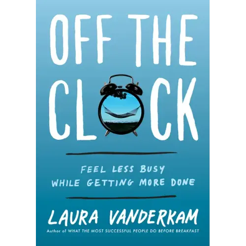 Off the Clock: Feel Less Busy While Getting More Done