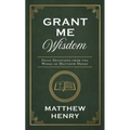 Grant Me Wisdom: Daily Devotions from the Works of Matthew Henry