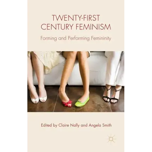Twenty-First Century Feminism: Forming and Performing Femininity