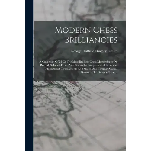 Modern Chess Brilliancies: A Collection Of 75 Of The Most Brilliant Chess Masterpieces On Record, Selected From Prize Games In European And Ameri