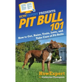 Pit Bull 101: How to Get, Raise, Train, Love, and Take Care of Pit Bulls