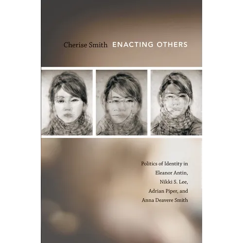 Enacting Others: Politics of Identity in Eleanor Antin, Nikki S. Lee, Adrian Piper, and Anna Deavere Smith