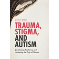 Trauma, Stigma, and Autism: Developing Resilience and Loosening the Grip of Shame