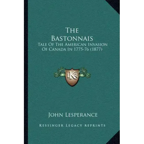 The Bastonnais: Tale Of The American Invasion Of Canada In 1775-76 (1877)