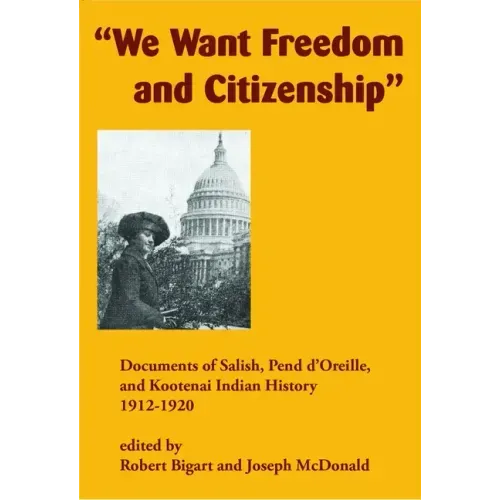 We Want Freedom and Citizenship: Documents of Salish, Pend d'Oreille, and Kootenai Indian History, 1912-1920