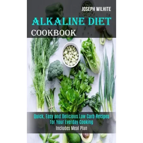 Alkaline Diet Cookbook: Quick, Easy and Delicious Low Carb Recipes for Your Everday Cooking (Includes Meal Plan)