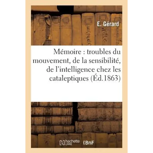 Mémoire Sur Quelques Troubles Du Mouvement, de la Sensibilité, de l'Intelligence Chez Les: Cataleptiques
