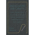 Needlework and Crafts - Every Woman's Book on the Arts of Plain Sewing, Embroidery, Dressmaking and Home Crafts