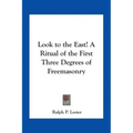 Look to the East! A Ritual of the First Three Degrees of Freemasonry