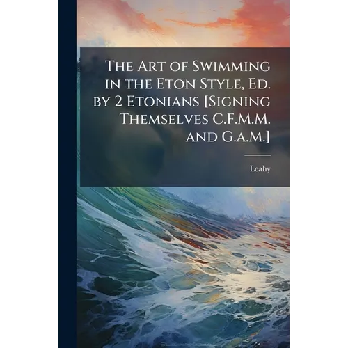 The Art of Swimming in the Eton Style, Ed. by 2 Etonians [Signing Themselves C.F.M.M. and G.a.M.]