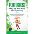 Portuguese Short Stories for Beginners Book 1: Over 100 Dialogues & Daily Used Phrases to Learn Portuguese in Your Car. Have Fun & Grow Your Vocabular