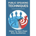 Public Speaking Techniques: How To Win Over Any Audience: Public Speaking Techniques To Wow Audience