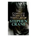 The Complete Novels & Novellas of Stephen Crane: The Red Badge of Courage, Maggie, George's Mother, The Third Violet, Active Service, The Monster...