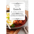 Keto Lunch and Side Dishes: A Vibrant Collection of Daily Keto Recipes for a Healthy Diet