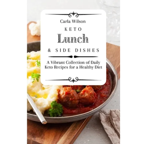 Keto Lunch and Side Dishes: A Vibrant Collection of Daily Keto Recipes for a Healthy Diet - Paperback