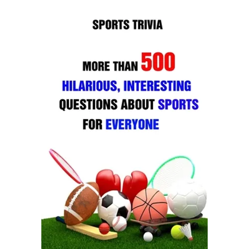 Sports Trivia: More Than 500 Hilarious, Interesting Questions About Sports For Everyone