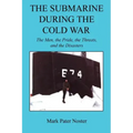 The Submarine During the Cold War - The Men, the Pride, the Threats, and the Disasters