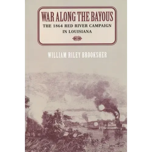 War Along the Bayous: The 1864 Red River Campaign in Louisiana