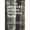 12 Tips and Tricks to Boost Your Sales Today: Innovation and Creativity to Grow Your Business