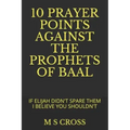 10 Prayer Points Against the Prophets of Baal: If Elijah Didn't Spare Them I Believe You Shouldn't