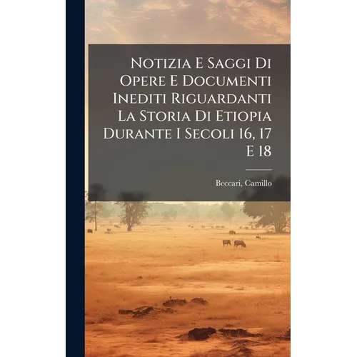 Notizia E Saggi Di Opere E Documenti Inediti Riguardanti La Storia Di Etiopia Durante I Secoli 16, 17 E 18
