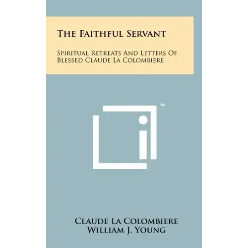 The Faithful Servant: Spiritual Retreats And Letters Of Blessed Claude La Colombiere