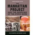 The Manhattan Project and the Dropping of the Atomic Bomb: The Essential Reference Guide