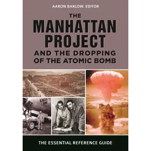 The Manhattan Project and the Dropping of the Atomic Bomb: The Essential Reference Guide