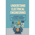 Understand Electrical Engineering: A Beginner's Guide To Electrical Engineering & Electrical Methods: Electrical Engineering Requirements