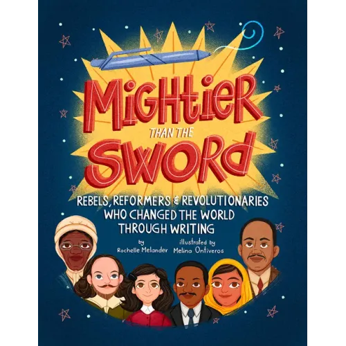 Mightier Than the Sword: Rebels, Reformers, and Revolutionaries Who Changed the World Through Writing