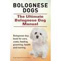 Bolognese Dogs. Ultimate Bolognese Dog Manual. Bolognese dog book for care, costs, feeding, grooming, health and training.
