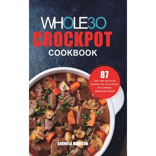 The Whole30 Crockpot Cookbook: 87 Easy and Delicious Recipes for Your Crock Pot Express Pressure Cooker