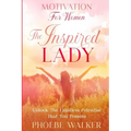 Motivation For Women: The Inspired Lady - Unlock The Limitless Potential That You Possess