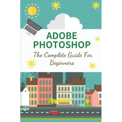 Adobe Photoshop: The Complete Guide For Beginners: How To Use Photoshop Pen Tool