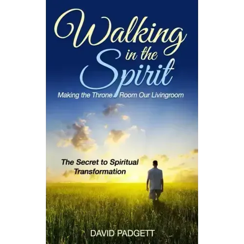 Walking in the Spirit: Making the Throne Room Our Livingroom, the Secret to Spiritual Transformation