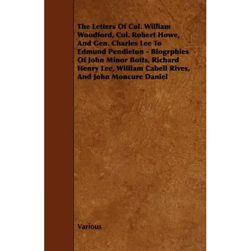 The Letters of Col. William Woodford, Col. Robert Howe, and Gen. Charles Lee to Edmund Pendleton - Biogrphies of John Minor Botts, Richard Henry Lee,