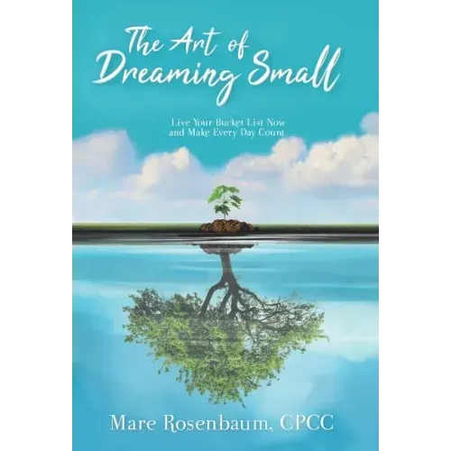 The Art of Dreaming Small: Live Your Bucket List Now and Make Every Day Count