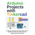 Arduino Projects with Tinkercad: Designing and programming Arduino-based electronics projects using Tinkercad