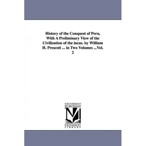 History of the Conquest of Peru, With A Preliminary View of the Civilization of the incas. by William H. Prescott ... in Two Volumes ...Vol. 2