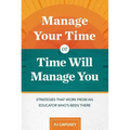 Manage Your Time or Time Will Manage You: Strategies That Work from an Educator Who's Been There: Strategies That Work from an Educator Who's Been The