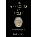 The Arsacids of Rome: Misunderstanding in Roman-Parthian Relations Volume 2