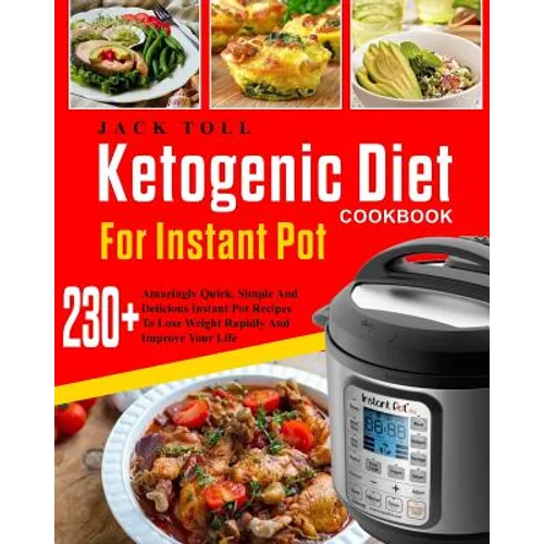 Ketogenic Diet Cookbook for Instant Pot: Over 230 Amazingly Quick, Simple and Delicous Instant Pot Recipes to Lose Weight Rapidly and Improve Your Lif