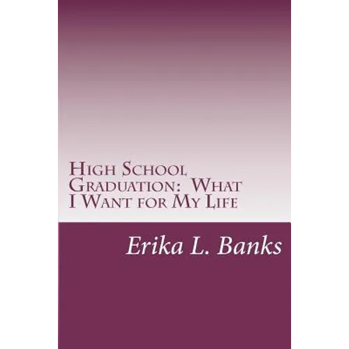 High School Graduation: What I Want for My Life: A Guide for Students Graduating High School without a Plan
