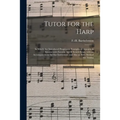 Tutor for the Harp: in Which Are Introduced Progressive Examples of Arpegios & Sonatas With Favorite Airs & Scotch Songs, With an Accompan