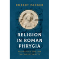 Religion in Roman Phrygia: From Polytheism to Christianity
